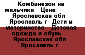 Комбинезон на мальчика › Цена ­ 1 000 - Ярославская обл., Ярославль г. Дети и материнство » Детская одежда и обувь   . Ярославская обл.,Ярославль г.